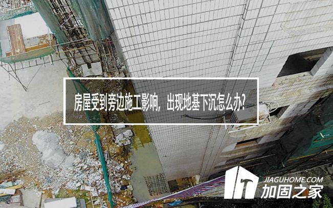 房屋受到旁邊施工影響，出現(xiàn)地基下沉怎么辦?